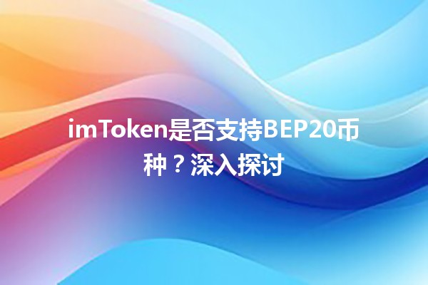 imToken是否支持BEP20币种?深入探讨 imToken是否支持BEP20币种?深入探讨